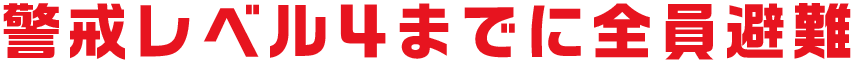 警戒レベル４までに全員避難